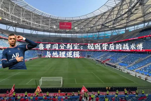 意甲同分判定：规则背后的战术博弈与地理逻辑