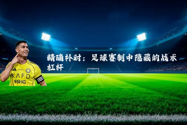 精确补时：足球赛制中隐藏的战术杠杆