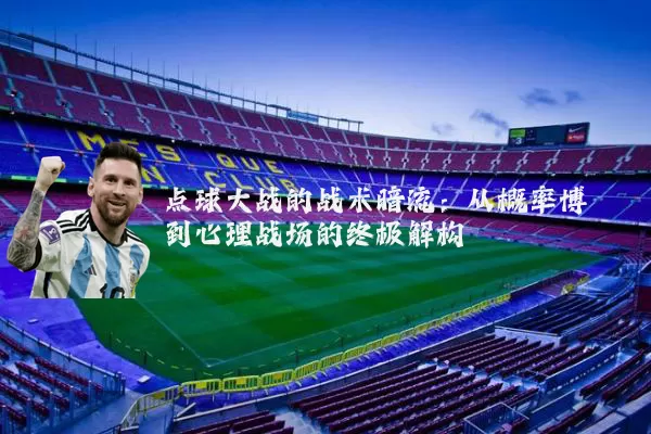 点球大战的战术暗流：从概率博弈到心理战场的终极解构
