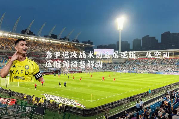 意甲进攻战术的底层逻辑：从空间压缩到动态解构