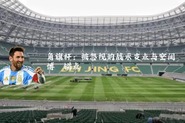 角旗杆：被忽视的战术支点与空间博弈锚点
