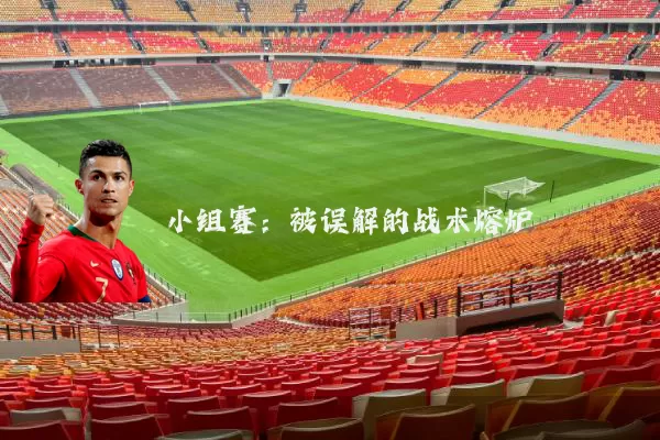 小组赛：被误解的战术熔炉