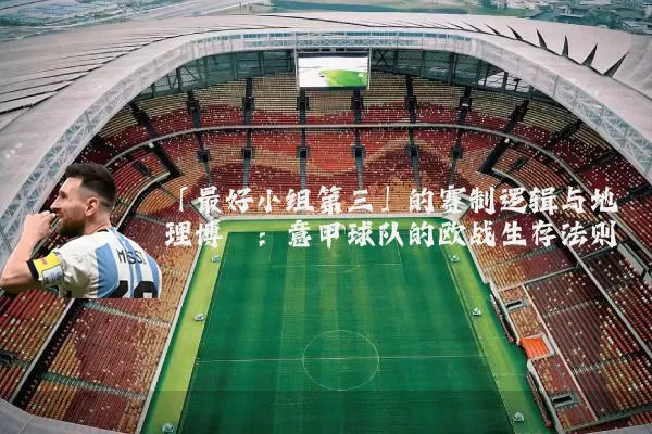 「最好小组第三」的赛制逻辑与地理博弈：意甲球队的欧战生存法则