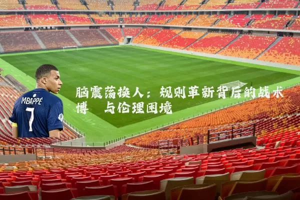 脑震荡换人：规则革新背后的战术博弈与伦理困境