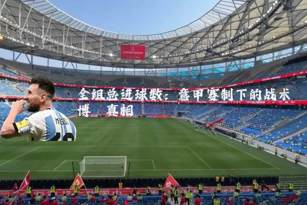 全组总进球数：意甲赛制下的战术博弈真相
