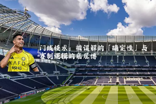 门线技术：被误解的「确定性」与赛制逻辑的底层博弈