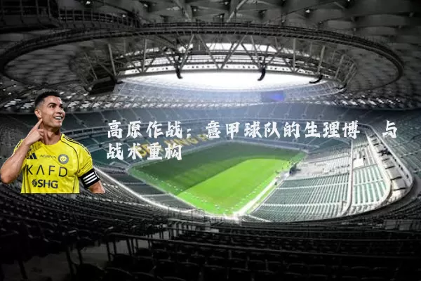 高原作战：意甲球队的生理博弈与战术重构