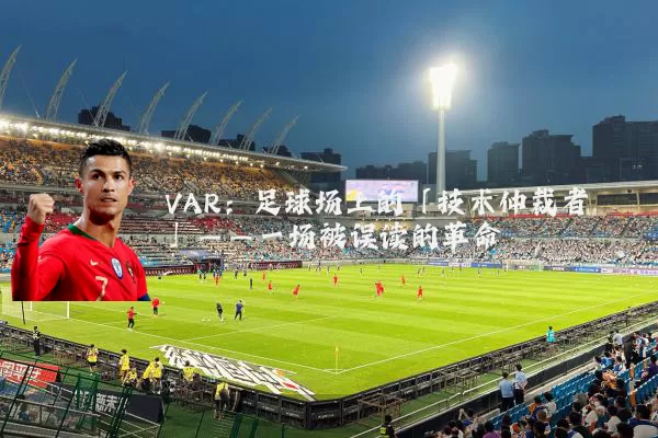 VAR：足球场上的「技术仲裁者」——一场被误读的革命