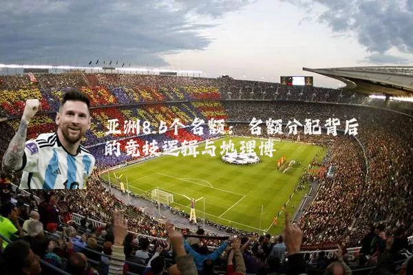 亚洲8.5个名额：名额分配背后的竞技逻辑与地理博弈